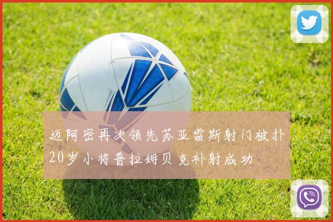 迈阿密再次领先苏亚雷斯射门被扑20岁小将普拉姆贝克补射成功