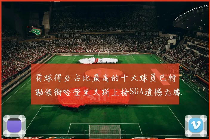 罚球得分占比最高的十大球员巴特勒领衔哈登里夫斯上榜SGA遗憾无缘