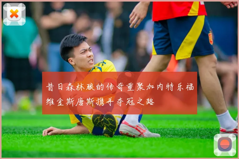 昔日森林狼的传奇重聚加内特乐福维金斯唐斯携手夺冠之路