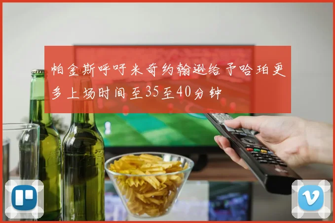 帕金斯呼吁米奇约翰逊给予哈珀更多上场时间至35至40分钟