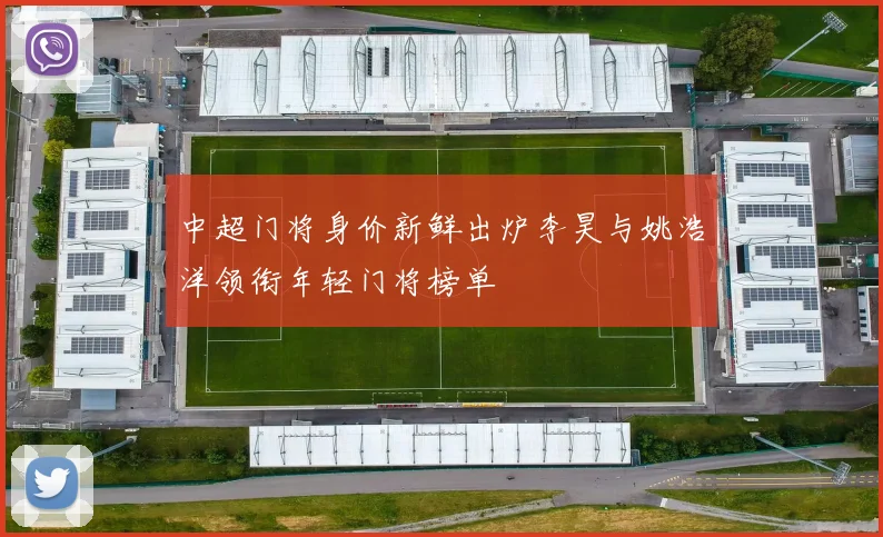 中超门将身价新鲜出炉李昊与姚浩洋领衔年轻门将榜单