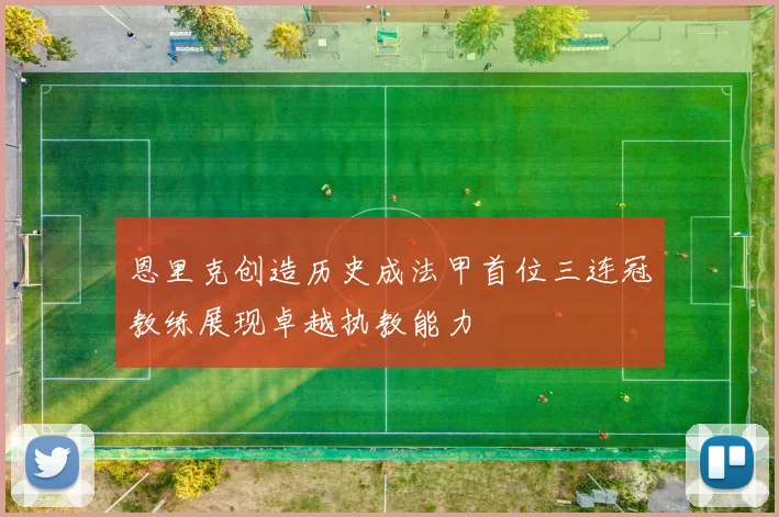 恩里克创造历史成法甲首位三连冠教练展现卓越执教能力