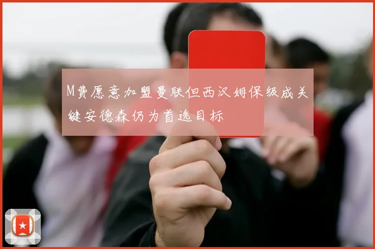M费愿意加盟曼联但西汉姆保级成关键安德森仍为首选目标