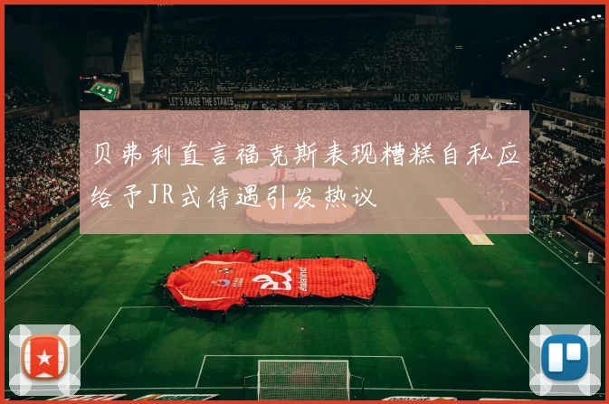 贝弗利直言福克斯表现糟糕自私应给予JR式待遇引发热议