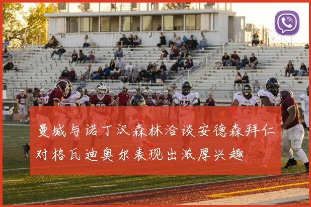 曼城与诺丁汉森林洽谈安德森拜仁对格瓦迪奥尔表现出浓厚兴趣